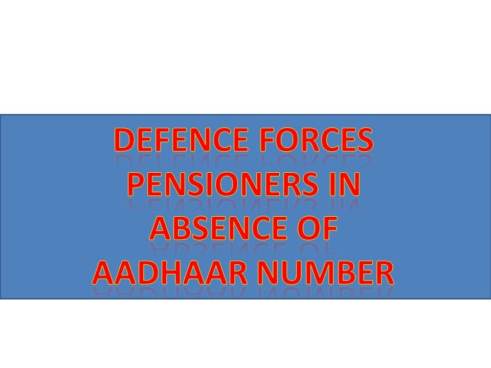 Identification/verification of additional documents produced by Defence Forces pensioners in absence of Aadhaar number