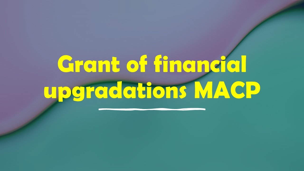 Grant of financial upgradations under Modified Assured Career Progression Scheme.