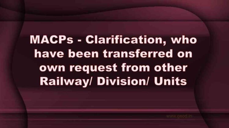 MACPs - Clarification, who have been transferred on own request from other Railway/ Division/ Units