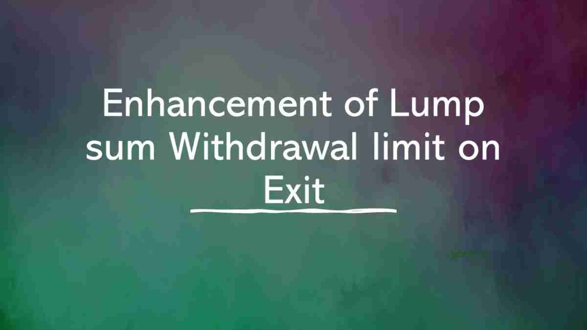 enhancement-of-lump-sum-withdrawal-limit-on-exit